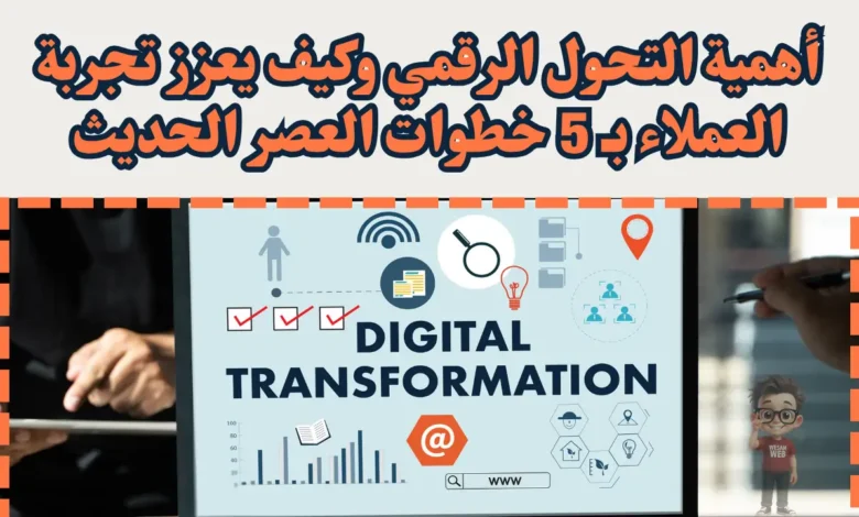 ما هي أهمية التحول الرقمي وكيف يعزز تجربة العملاء بـ 5 خطوات العصر الحديث؟