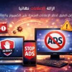 إزالة الإعلانات نهائيا: افضل الطرق لحظر الإعلانات المزعجة على المتصفح والكمبيوتر والهاتف