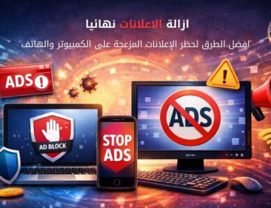 إزالة الإعلانات نهائيا: افضل الطرق لحظر الإعلانات المزعجة على المتصفح والكمبيوتر والهاتف