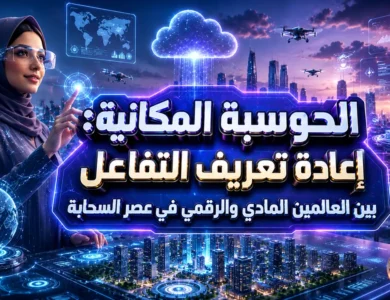 الحوسبة المكانية: إعادة تعريف التفاعل بين العالمين المادي والرقمي في عصر السحابة