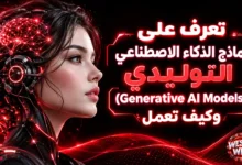 تعرف على نماذج الذكاء الاصطناعي التوليدي (Generative AI Models) وكيف تعمل